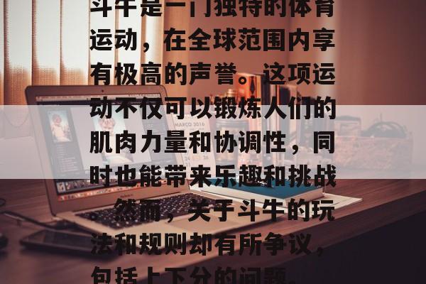 斗牛是一门独特的体育运动，在全球范围内享有极高的声誉。这项运动不仅可以锻炼人们的肌肉力量和协调性，同时也能带来乐趣和挑战。然而，关于斗牛的玩法和规则却有所争议，包括上下分的问题。
