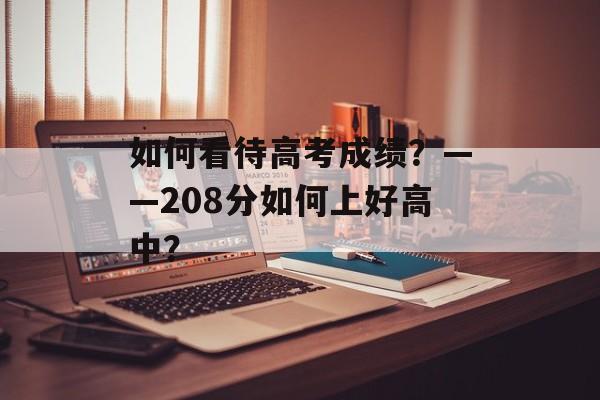 如何看待高考成绩？——208分如何上好高中？