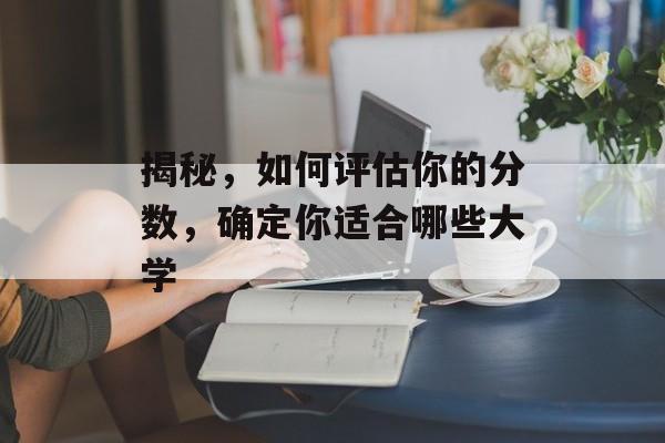 揭秘，如何评估你的分数，确定你适合哪些大学