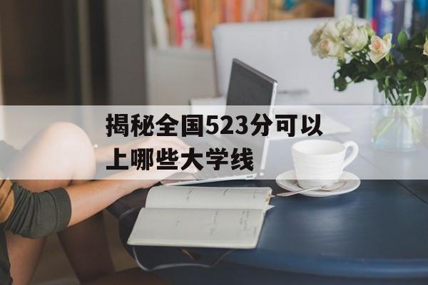 揭秘全国523分可以上哪些大学线