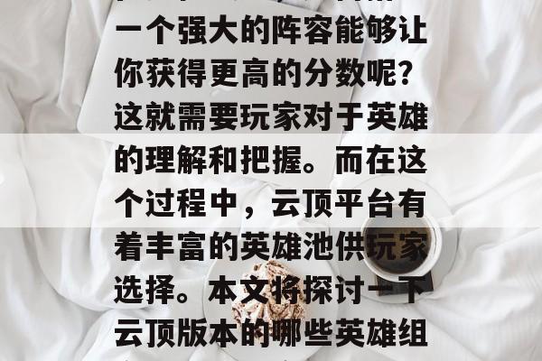 在排位赛中，如何搭配一个强大的阵容能够让你获得更高的分数呢？这就需要玩家对于英雄的理解和把握。而在这个过程中，云顶平台有着丰富的英雄池供玩家选择。本文将探讨一下云顶版本的哪些英雄组合可以得到高分。