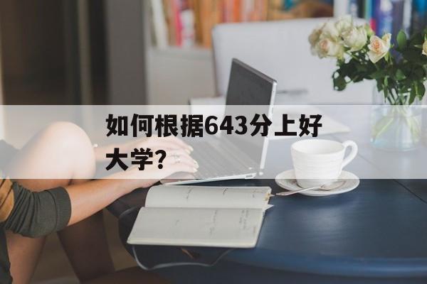 如何根据643分上好大学？
