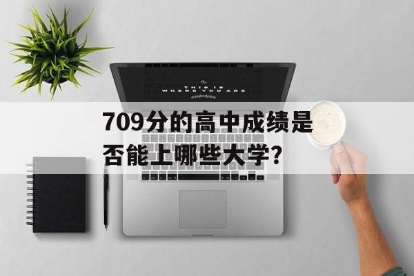 709分的高中成绩是否能上哪些大学？