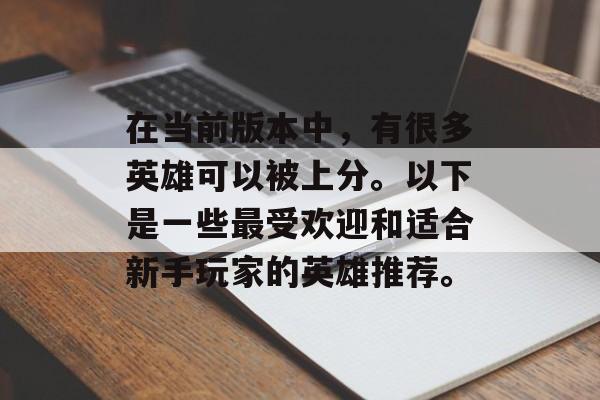 在当前版本中，有很多英雄可以被上分。以下是一些最受欢迎和适合新手玩家的英雄推荐。