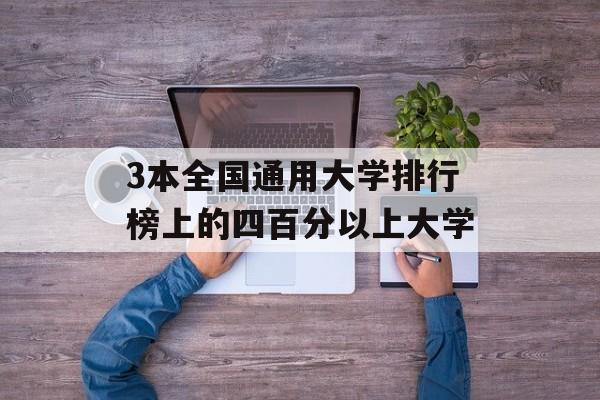 3本全国通用大学排行榜上的四百分以上大学