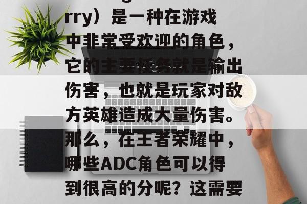 ADC（Attack Damage Carry）是一种在游戏中非常受欢迎的角色，它的主要任务就是输出伤害，也就是玩家对敌方英雄造成大量伤害。那么，在王者荣耀中，哪些ADC角色可以得到很高的分呢？这需要根据每个ADC的特点和游戏策略来判断。