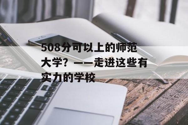 508分可以上的师范大学？——走进这些有实力的学校