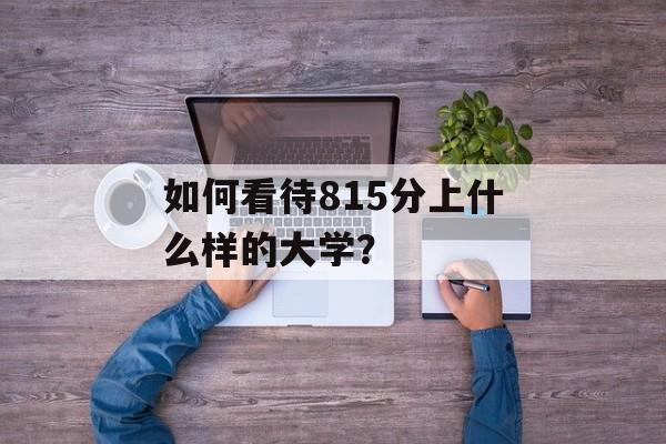 如何看待815分上什么样的大学？