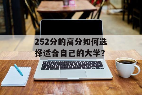 252分的高分如何选择适合自己的大学? 252分的高分如何选择适合自己的大学?
