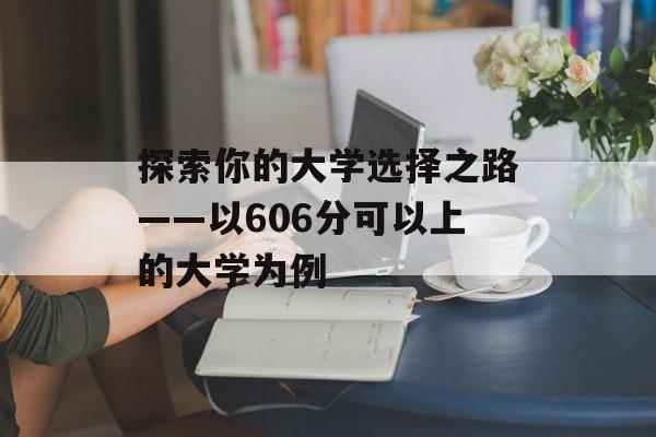 探索你的大学选择之路——以606分可以上的大学为例