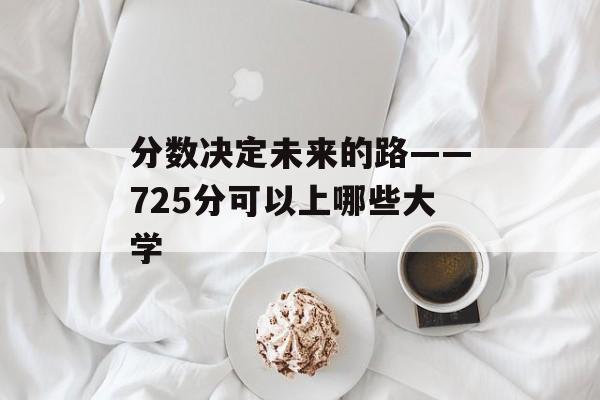 分数决定未来的路——725分可以上哪些大学 分数决定未来的路——725分可以上哪些大学
