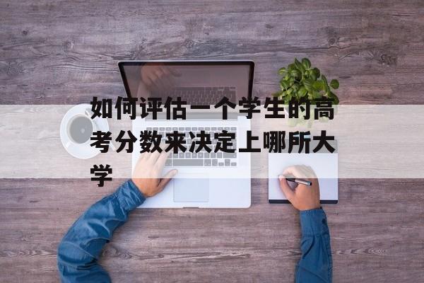 如何评估一个学生的高考分数来决定上哪所大学