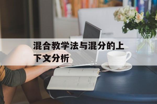 混合教学法与混分的上下文分析