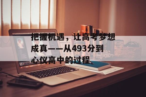 把握机遇，让高考梦想成真——从493分到心仪高中的过程