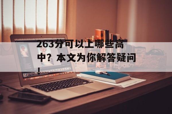 263分可以上哪些高中?本文为你解答疑问! 263分可以上哪些高中?本文为你解答疑问!
