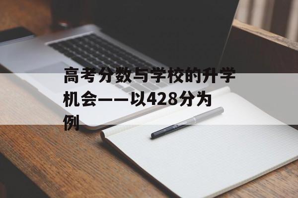 高考分数与学校的升学机会——以428分为例 高考分数与学校的升学机会——以428分为例