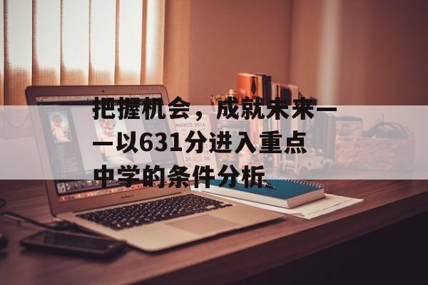 把握机会，成就未来——以631分进入重点中学的条件分析