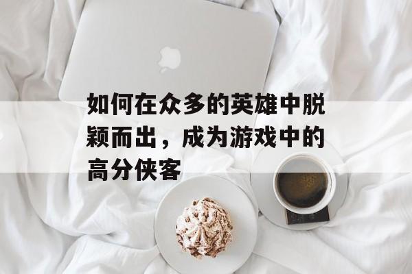 如何在众多的英雄中脱颖而出，成为游戏中的高分侠客
