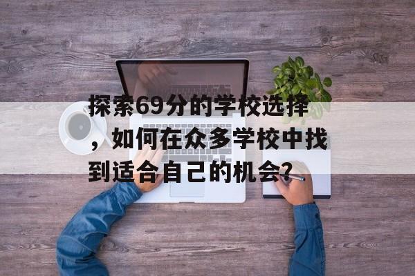 探索69分的学校选择，如何在众多学校中找到适合自己的机会？