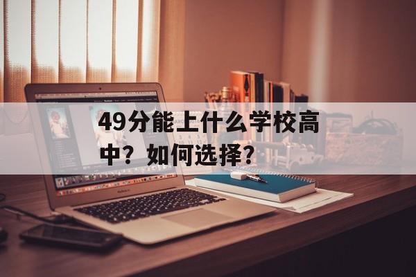 49分能上什么学校高中？如何选择？