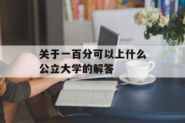 关于一百分可以上什么公立大学的解答