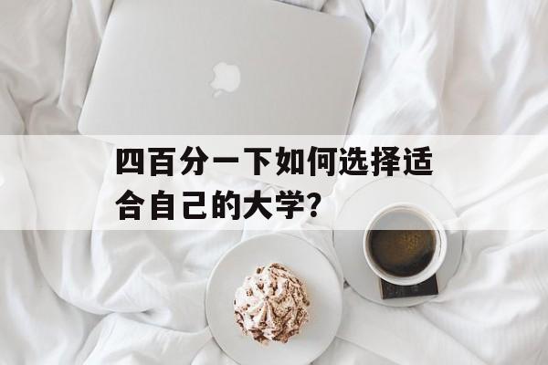 四百分一下如何选择适合自己的大学？