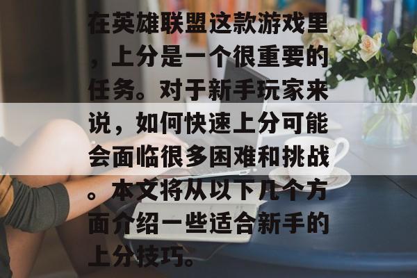 在英雄联盟这款游戏里，上分是一个很重要的任务。对于新手玩家来说，如何快速上分可能会面临很多困难和挑战。本文将从以下几个方面介绍一些适合新手的上分技巧。