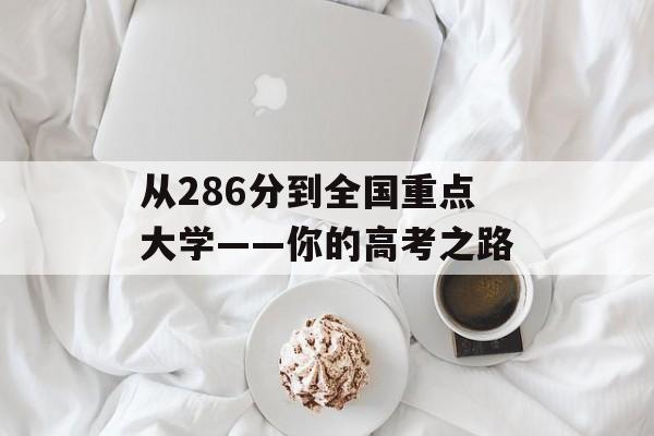 从286分到全国重点大学——你的高考之路