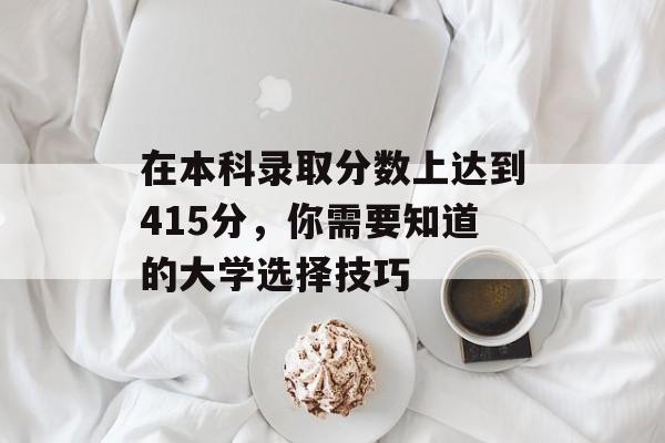 在本科录取分数上达到415分，你需要知道的大学选择技巧