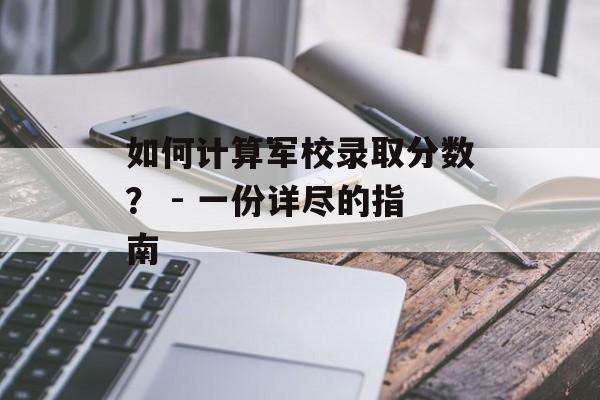如何计算军校录取分数? - 一份详尽的指南 如何计算军校录取分数? - 一份详尽的指南