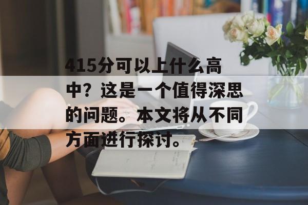 415分可以上什么高中？这是一个值得深思的问题。本文将从不同方面进行探讨。