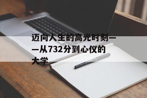 迈向人生的高光时刻——从732分到心仪的大学 迈向人生的高光时刻——从732分到心仪的大学