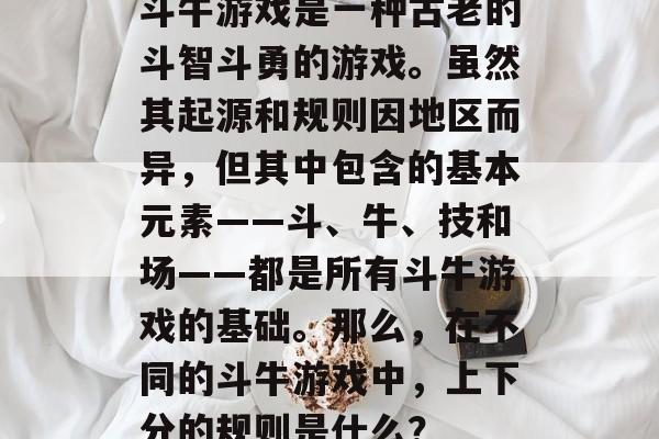斗牛游戏是一种古老的斗智斗勇的游戏。虽然其起源和规则因地区而异，但其中包含的基本元素——斗、牛、技和场——都是所有斗牛游戏的基础。那么，在不同的斗牛游戏中，上下分的规则是什么？