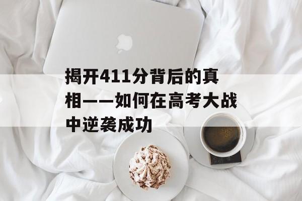 揭开411分背后的真相——如何在高考大战中逆袭成功