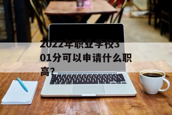 2022年职业学校301分可以申请什么职高? 2022年职业学校301分可以申请什么职高?
