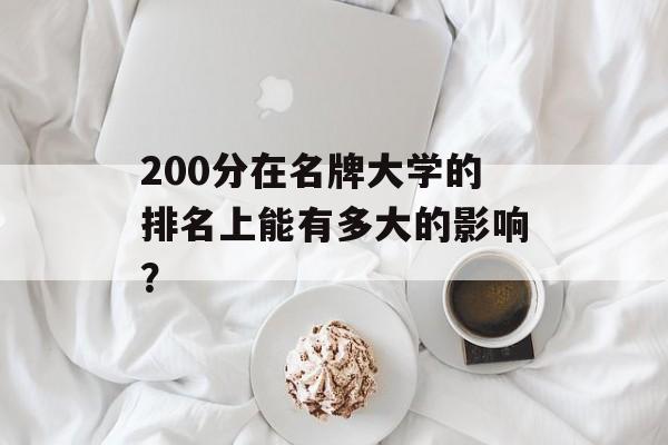 200分在名牌大学的排名上能有多大的影响? 200分在名牌大学的排名上能有多大的影响?