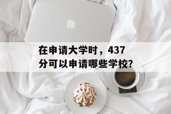 在申请大学时，437分可以申请哪些学校？