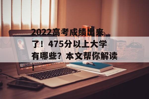 2022高考成绩出来了！475分以上大学有哪些？本文帮你解读！