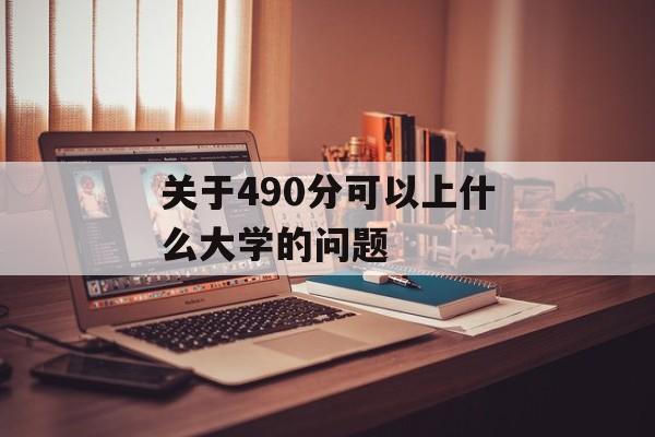 关于490分可以上什么大学的问题 关于490分可以上什么大学的问题