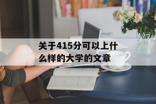 关于415分可以上什么样的大学的文章