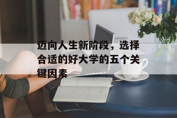 迈向人生新阶段，选择合适的好大学的五个关键因素