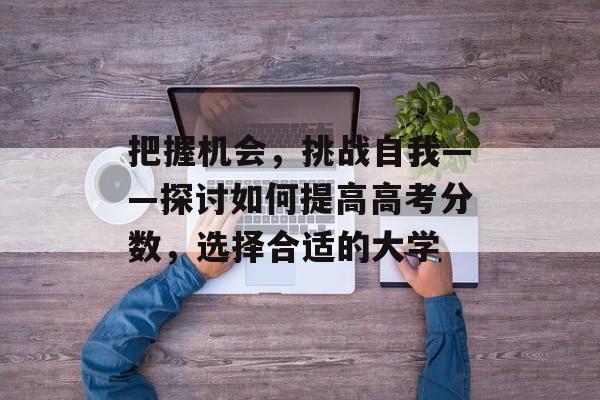 把握机会，挑战自我——探讨如何提高高考分数，选择合适的大学