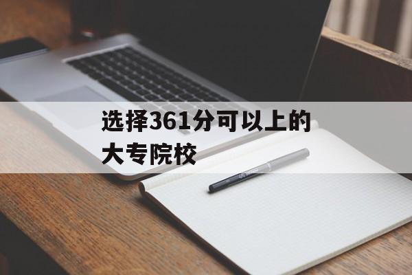 选择361分可以上的大专院校