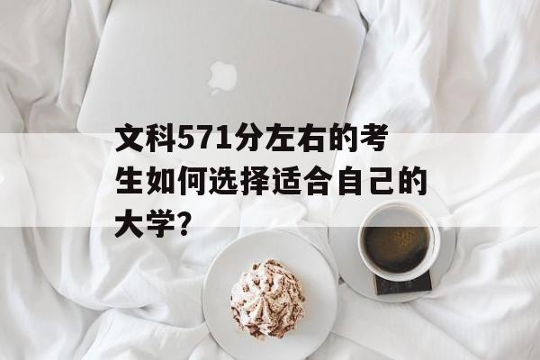 文科571分左右的考生如何选择适合自己的大学？