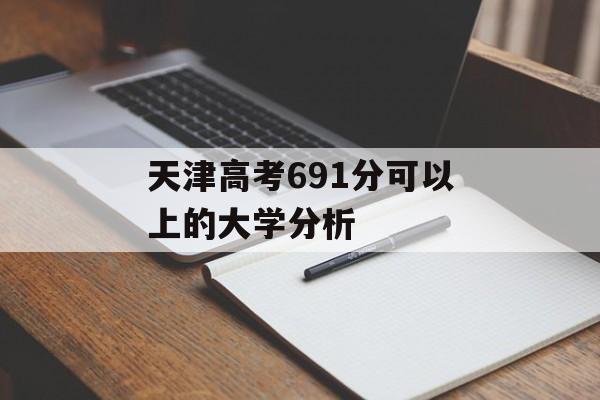 天津高考691分可以上的大学分析 天津高考691分可以上的大学分析