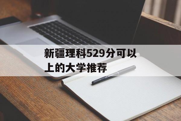 新疆理科529分可以上的大学推荐