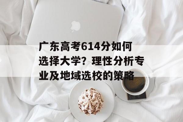 广东高考614分如何选择大学？理性分析专业及地域选校的策略
