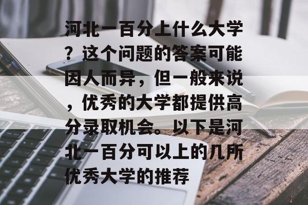河北一百分上什么大学？这个问题的答案可能因人而异，但一般来说，优秀的大学都提供高分录取机会。以下是河北一百分可以上的几所优秀大学的推荐