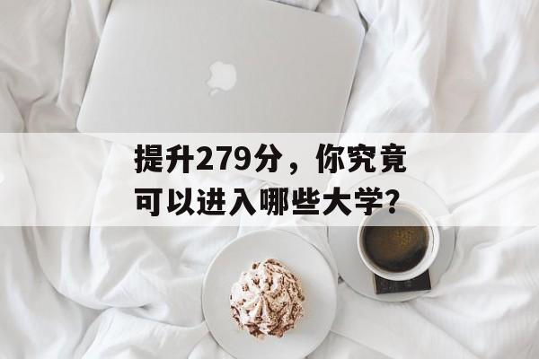 提升279分，你究竟可以进入哪些大学？