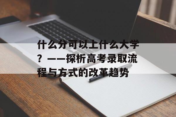 什么分可以上什么大学？——探析高考录取流程与方式的改革趋势